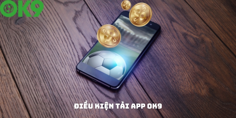 Điều kiện để có thể tải app OK9 về máy