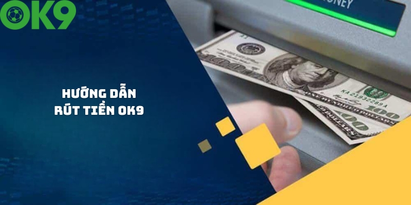 Hướng dẫn thao tác rút tiền OK9 nhanh chóng nhất