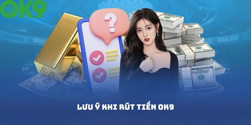 Một vài lưu ý khi tiến hành rút tiền OK9