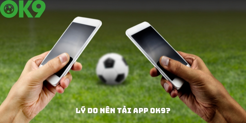 Lý do nên tải app OK9 để cá cược?